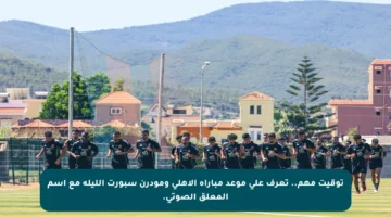 توقيت مهم.. تعرف على موعد مباراة الأهلي ومودرن سبورت الليلة مع اسم المعلق الصوتي.